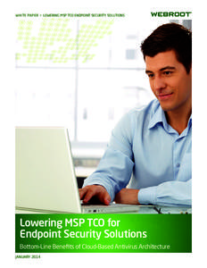 WHITE PAPER > LOWERING MSP TCO ENDPOINT SECURITY SOLUTIONS  Lowering MSP TCO for Endpoint Security Solutions Bottom-Line Beneﬁts of Cloud-Based Antivirus Architecture JANUARY 2014
