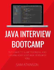 Java Interview Bootcamp The complete guide to finding and landing your next Java developer role Sam Atkinson This book is for sale at http://leanpub.com/javainterviewbootcamp This version was published on