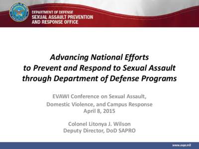 Advancing National Efforts to Prevent and Respond to Sexual Assault through Department of Defense Programs EVAWI Conference on Sexual Assault, Domestic Violence, and Campus Response April 8, 2015