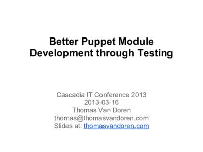 Better Puppet Module Development through Testing Cascadia IT ConferenceThomas Van Doren