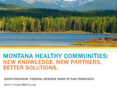 MONTANA HEALTHY COMMUNITIES: NEW KNOWLEDGE. NEW PARTNERS. BETTER SOLUTIONS. DAVID ERICKSON, FEDERAL RESERVE BANK OF SAN FRANCISCO 