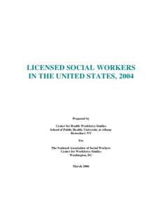 LICENSED SOCIAL WORKERS IN THE UNITED STATES, 2004 Prepared by Center for Health Workforce Studies School of Public Health, University at Albany