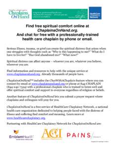 Find free spiritual comfort online at ChaplainsOnHand.org. And chat for free with a professionally-trained health care chaplain by phone or email. Serious illness, trauma, or grief can create the spiritual distress that 