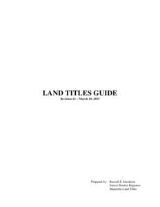 LAND TITLES GUIDE Revision 61 – March 10, 2015 Prepared by: Russell E. Davidson Senior District Registrar Manitoba Land Titles