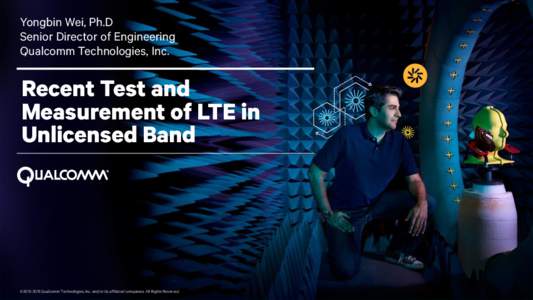 Yongbin Wei, Ph.D Senior Director of Engineering Qualcomm Technologies, Inc. Recent Test and Measurement of LTE in