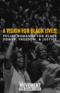 A VISION FOR BLACK LIVES: POLIC Y DEMANDS FOR BL ACK POWER , FREEDOM, & JUSTICE A VISION FOR BLACK LIVES Policy Demands For