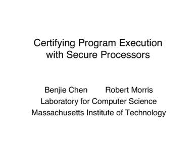 Certifying Program Execution with Secure Processors Benjie Chen Robert Morris Laboratory for Computer Science