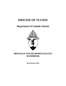 DIOCESE OF TUCSON Department of Catholic Schools DIOCESAN YOUTH SPORTS LEAGUE HANDBOOK Revised June, 2013