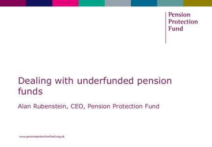 Dealing with underfunded pension funds Alan Rubenstein, CEO, Pension Protection Fund What does the UK DB pensions landscape look like?