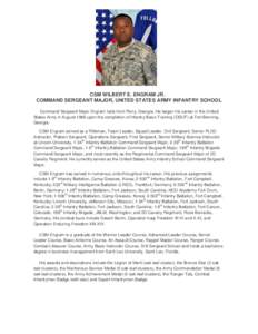 CSM WILBERT E. ENGRAM JR. COMMAND SERGEANT MAJOR, UNITED STATES ARMY INFANTRY SCHOOL Command Sergeant Major Engram hails from Perry, Georgia. He began his career in the United States Army in August 1986 upon the completi