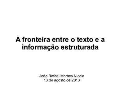 A fronteira entre o texto e a informação estruturada João Rafael Moraes Nicola 13 de agosto de 2013