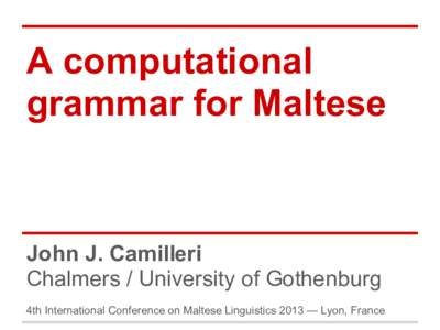 A computational grammar for Maltese John J. Camilleri Chalmers / University of Gothenburg 4th International Conference on Maltese Linguistics 2013 — Lyon, France