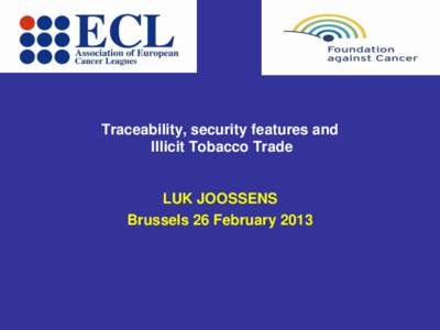 Traceability, security features and Illicit Tobacco Trade LUK JOOSSENS Brussels 26 February 2013