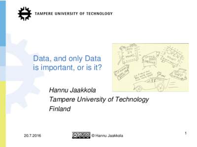 Data, and only Data is important, or is it? Hannu Jaakkola Tampere University of Technology Finland