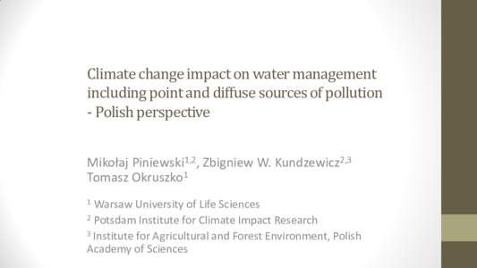 Climate change impact on water management including point and diffuse sources of pollution - Polish perspective Mikołaj Piniewski1,2, Zbigniew W. Kundzewicz2,3 Tomasz Okruszko1 1