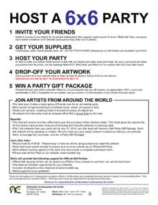 HOST A 6x6 PARTY 1 INVITE YOUR FRIENDS Gather 6 or more of your friends for an artwork-making party that supports a great cause! To be an Official 6x6 Party, your group 		 must submit a minimum of 20 artworks (each perso