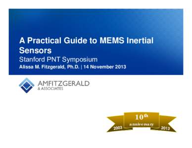 A Practical Guide to MEMS Inertial Sensors Stanford PNT Symposium Alissa M. Fitzgerald, Ph.D. | 14 November10th