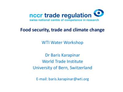 Food security, trade and climate change WTI Water Workshop Dr Baris Karapinar World Trade Institute University of Bern, Switzerland E-mail: 