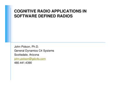 COGNITIVE RADIO APPLICATIONS IN SOFTWARE DEFINED RADIOS John Polson, Ph.D. General Dynamics C4 Systems Scottsdale, Arizona