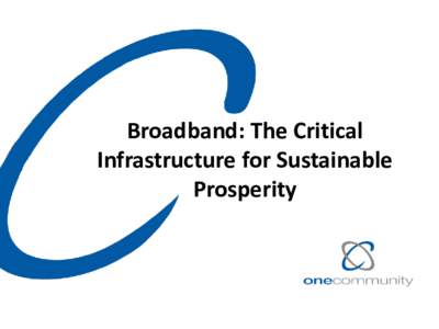 Broadband: The Critical Infrastructure for Sustainable Prosperity connect > enable > transform