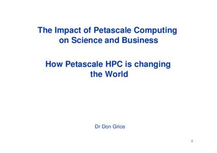 The Impact of Petascale Computing on Science and Business How Petascale HPC is changing the World  Dr Don Grice