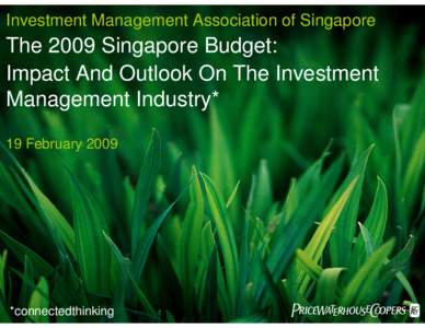 Investment Management Association of Singapore  The 2009 Singapore Budget: Impact And Outlook On The Investment Management Industry* 19 February 2009