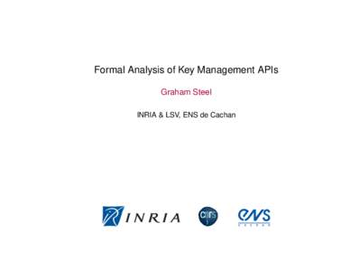 Formal Analysis of Key Management APIs Graham Steel INRIA & LSV, ENS de Cachan 1/48