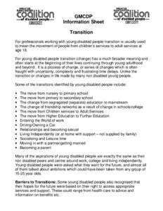 GMCDP Information Sheet Transition For professionals working with young disabled people transition is usually used to mean the movement of people from children’s services to adult services at age 18.