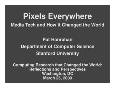 Pixels Everywhere Media Tech and How it Changed the World Pat Hanrahan Department of Computer Science Stanford University Computing Research that Changed the World: