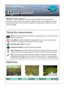 River observations  Algae cover What’s the issue? Excessive amounts of algae are a sign of nutrient enrichment. These nutrients can be from a number of sources but the algal growth clogs up the bed and water column and