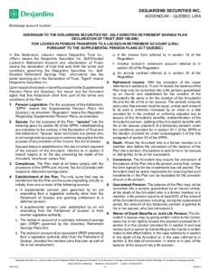 DESJARDINS SECURITIES INC. ADDENDUM – QUEBEC LIRA Brokerage account number: ADDENDUM TO THE DESJARDINS SECURITIES INC. SELF-DIRECTED RETIREMENT SAVINGS PLAN DECLARATION OF TRUST (RSP[removed]FOR LOCKED-IN PENSION TRAN