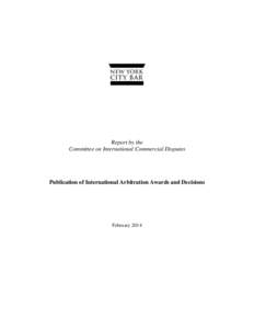 Report by the Committee on International Commercial Disputes Publication of International Arbitration Awards and Decisions  February 2014