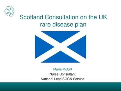 Scotland Consultation on the UK rare disease plan Marie McGill Nurse Consultant National Lead SGCN Service