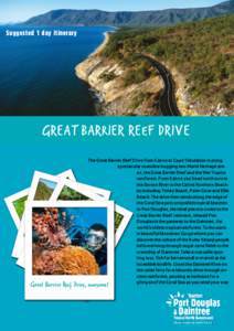 Suggested 1 day itinerary  GREAT BARRIER REEF DRIVE The Great Barrier Reef Drive from Cairns to Cape Tribulation is along spectacular coastline hugging two World Heritage areas, the Great Barrier Reef and the Wet Tropics