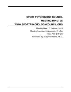 SPORT PSYCHOLOGY COUNCIL MEETING MINUTES WWW.SPORTPSYCHOLOGYCOUNCIL.ORG Meeting Date: 17 October, 2015 Meeting Location: Indianapolis, IN USA Time: 7:00-8:00 am