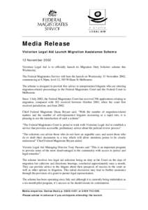 Media Release Victorian Legal Aid Launch Migration Assistance Scheme 12 November 2002 Victorian Legal Aid is to officially launch its Migration Duty Solicitor scheme this Wednesday. The Federal Magistrates Service will h
