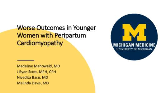 Worse Outcomes in Younger Women with Peripartum Cardiomyopathy Madeline Mahowald, MD J Ryan Scott, MPH, CPH Nivedita Basu, MD