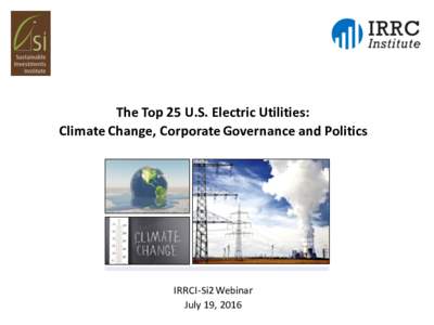 The	
  Top	
  25	
  U.S.	
  Electric	
  Utilities:	
   Climate	
  Change,	
  Corporate	
  Governance	
  and	
  Politics IRRCI-­‐Si2	
  Webinar July	
  19,	
  2016