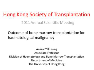 Hong Kong Society of Transplantation 2011 Annual Scientific Meeting Outcome of bone marrow transplantation for haematological malignancy Anskar YH Leung