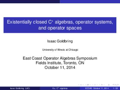 Existentially closed C∗ algebras, operator systems, and operator spaces Isaac Goldbring University of Illinois at Chicago  East Coast Operator Algebras Symposium