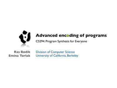 Advanced encoding of programs CS294: Program Synthesis for Everyone Ras Bodik Emina Torlak  Division of Computer Science