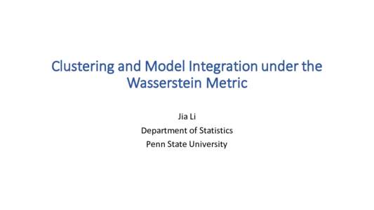 Clustering	
  and	
  Model	
  Integration	
  under	
  the	
   Wasserstein	
  Metric Jia Li Department	
  of	
  Statistics Penn	
  State	
  University