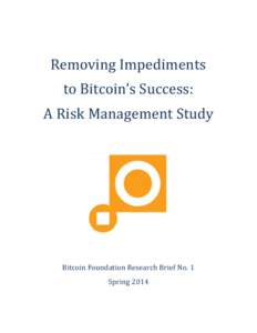 Removing Impediments to Bitcoin’s Success: A Risk Management Study Bitcoin Foundation Research Brief No. 1 Spring 2014