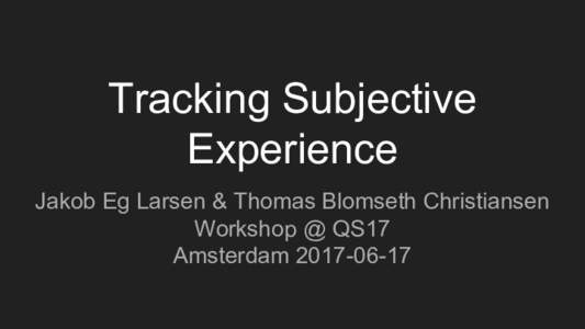 Tracking Subjective Experience Jakob Eg Larsen & Thomas Blomseth Christiansen Workshop @ QS17 Amsterdam