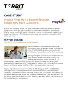 CASE STUDY Wayfair Finds Half a Second Speedup Equals 10% More Customers Wayfair is a top online retailer that gives customers easy online access to a zillion things home – all in one place. Offering an unparalleled se