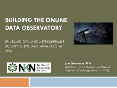 BUILDING THE ONLINE DATA OBSERVATORY ENABLING DYNAMIC INTEROPERABLE SCIENTIFIC BIG DATA ANALYTICS AT NKN Luke Sheneman, Ph.D