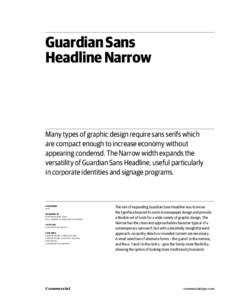 Guardian Sans Headline Narrow Many types of graphic design require sans serifs which are compact enough to increase economy without appearing condensd. The Narrow width expands the