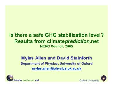 Is there a safe GHG stabilization level? Results from climateprediction.net NERC Council, 2005 Myles Allen and David Stainforth Department of Physics, University of Oxford