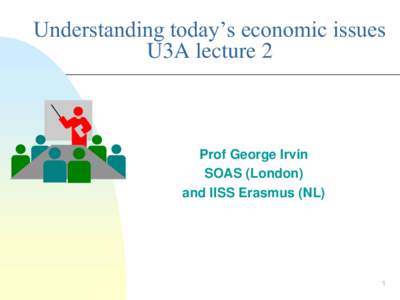 Understanding today’s economic issues U3A lecture 2 Prof George Irvin SOAS (London) and IISS Erasmus (NL)