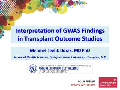 Interpretation of GWAS Findings in Transplant Outcome Studies Mehmet Tevfik Dorak, MD PhD School of Health Sciences, Liverpool Hope University, Liverpool, U.K.  YOUR FUTURE